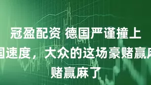 冠盈配資 德國嚴謹撞上中國速度，大眾的這場豪賭贏麻了