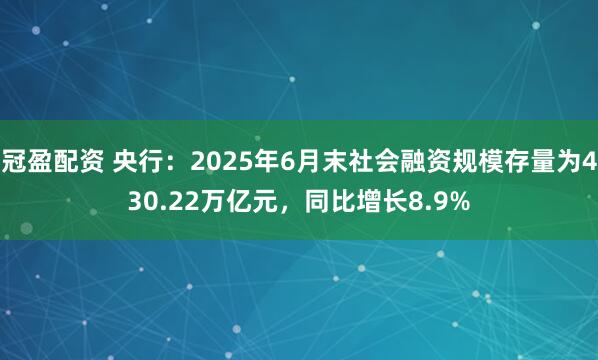 冠盈配資 央行：2025年6月末社會(huì)融資規(guī)模存量為430.22萬億元，同比增長8.9%