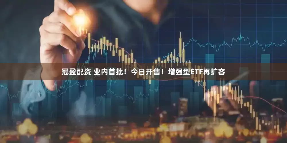冠盈配資 業(yè)內(nèi)首批！今日開售！增強(qiáng)型ETF再擴(kuò)容