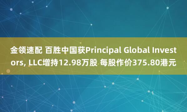 金領(lǐng)速配 百勝中國(guó)獲Principal Global Investors, LLC增持12.98萬(wàn)股 每股作價(jià)375.80港元