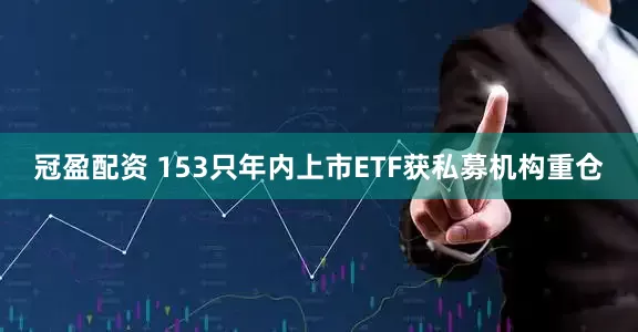 冠盈配資 153只年內(nèi)上市ETF獲私募機構(gòu)重倉