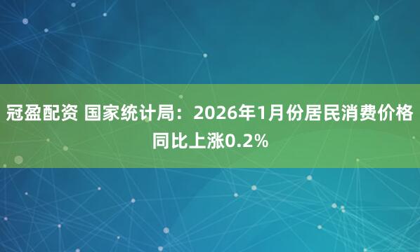 冠盈配資 國家統(tǒng)計局：2026年1月份居民消費價格同比上漲0.2%