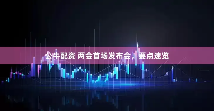 公牛配資 兩會首場發(fā)布會，要點速覽