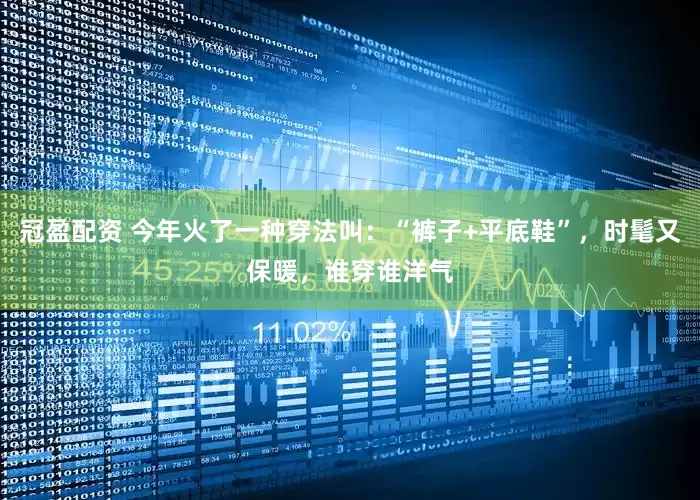 冠盈配資 今年火了一種穿法叫：“褲子+平底鞋”，時髦又保暖，誰穿誰洋氣